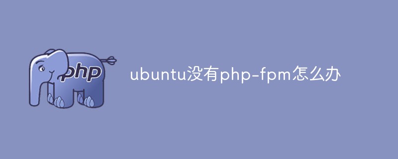 ubuntu没有php-fpm怎么办