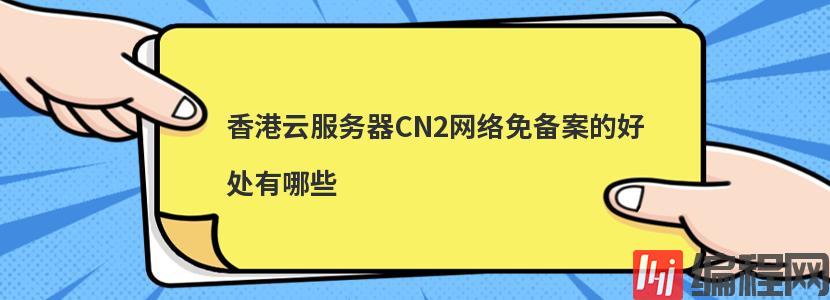 香港云服务器CN2网络免备案的好处有哪些