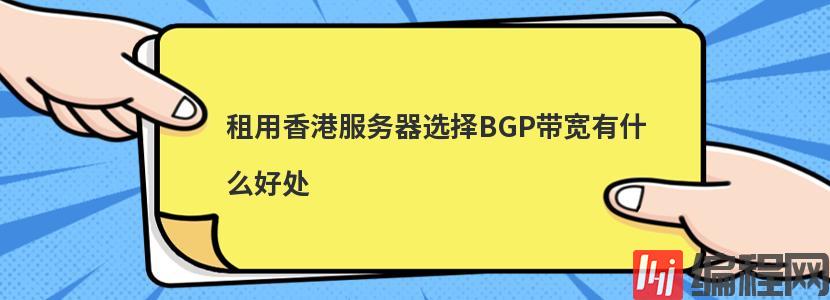 租用香港服务器选择BGP带宽有什么好处