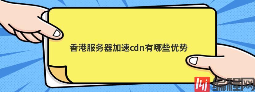 香港服务器加速cdn有哪些优势