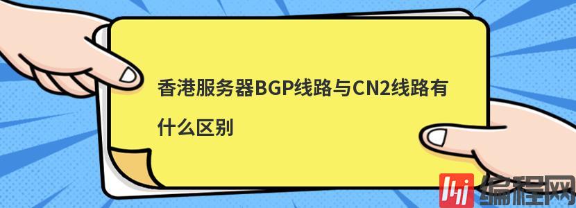香港服务器BGP线路与CN2线路有什么区别
