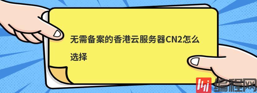 无需备案的香港云服务器CN2怎么选择